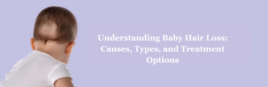 Understanding Baby Hair Loss: Causes, Types, and Treatment Options